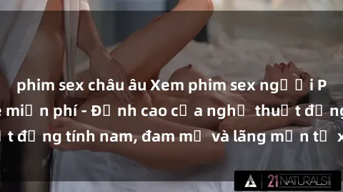 phim sex châu âu Xem phim sex người Pháp vietsub online miễn phí - Đỉnh cao của nghệ thuật đồng tính nam, đam mỹ và lãng mạn từ xứ sở hoa hồng!