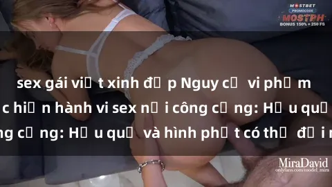 sex gái việt xinh đẹp Nguy cơ vi phạm pháp luật khi thực hiện hành vi sex nơi công cộng: Hậu quả và hình phạt có thể đối mặt