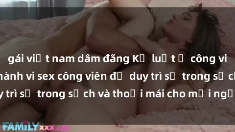 gái việt nam dâm đãng Kỷ luật ở công viên: Chấn chỉnh hành vi sex công viên để duy trì sự trong sạch và thoải mái cho mọi người.