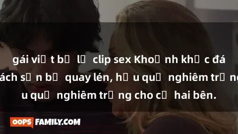 gái việt bị lộ clip sex Khoảnh khắc đáng buồn: Sex khách sạn bị quay lén, hậu quả nghiêm trọng cho cả hai bên.