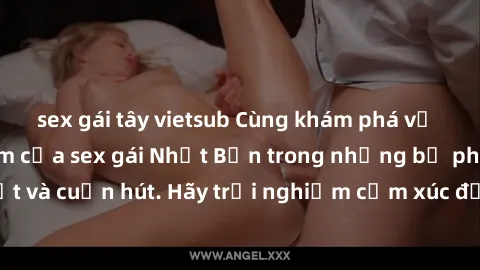 sex gái tây vietsub Cùng khám phá vẻ đẹp và sức gợi cảm của sex gái Nhật Bản trong những bộ phim đầy nghệ thuật và cuốn hút. Hãy trải nghiệm cảm xúc đầy mới mẻ và sống động từ những cảnh quay tinh tế 