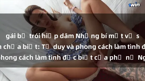 gái bị trói hiếp dâm Những bí mật về sex gái Nga mà bạn chưa biết: Tư duy và phong cách làm tình đặc biệt của phụ nữ Nga