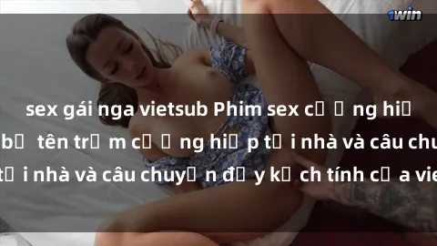 sex gái nga vietsub Phim sex cưỡng hiếp vietsub: Nữ sinh bị tên trộm cưỡng hiếp tại nhà và câu chuyện đầy kịch tính của vietsub