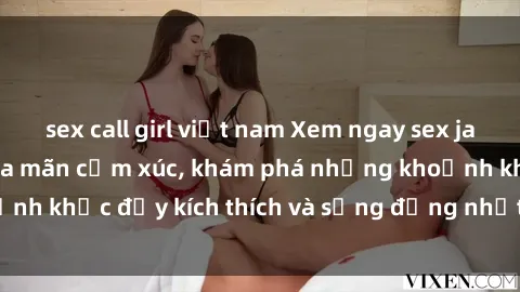 sex call girl việt nam Xem ngay sex jav không che để thỏa mãn cảm xúc, khám phá những khoảnh khắc đầy kích thích và sống động nhất chỉ trong click!