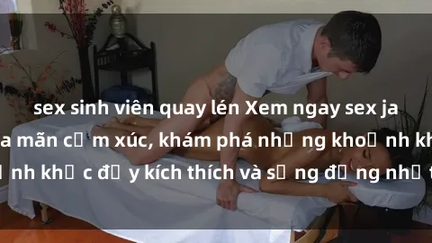 sex sinh viên quay lén Xem ngay sex jav không che để thỏa mãn cảm xúc, khám phá những khoảnh khắc đầy kích thích và sống động nhất chỉ trong click!