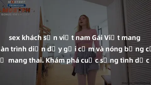 sex khách sạn việt nam Gái Việt mang bầu và làm tình: Màn trình diễn đầy gợi cảm và nóng bỏng của phụ nữ mang thai. Khám phá cuộc sống tình dục đầy hấp dẫn và mới lạ của họ!