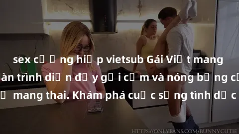 sex cưỡng hiếp vietsub Gái Việt mang bầu và làm tình: Màn trình diễn đầy gợi cảm và nóng bỏng của phụ nữ mang thai. Khám phá cuộc sống tình dục đầy hấp dẫn và mới lạ của họ!