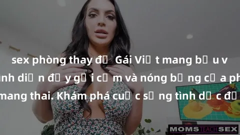 sex phòng thay đồ Gái Việt mang bầu và làm tình: Màn trình diễn đầy gợi cảm và nóng bỏng của phụ nữ mang thai. Khám phá cuộc sống tình dục đầy hấp dẫn và mới lạ của họ!