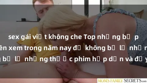 sex gái việt không che Top những bộ phim sex hay nhất nên xem trong năm nay để không bỏ lỡ những thước phim hấp dẫn và đầy kịch tính.