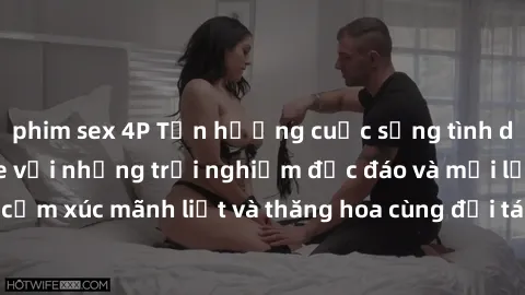 phim sex 4P Tận hưởng cuộc sống tình dục online không che với những trải nghiệm độc đáo và mới lạ. Khám phá cảm xúc mãnh liệt và thăng hoa cùng đối tác tại các trang web chuyên nghiệp.