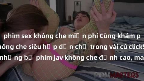 phim sex không che miễn phí Cùng khám phá thế giới jav không che siêu hấp dẫn chỉ trong vài cú click! Đắm chìm trong những bộ phim jav không che đỉnh cao, mang lại trải nghiệm thú vị và đầy kích thích