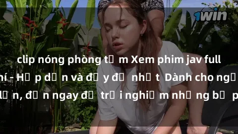 clip nóng phòng tắm Xem phim jav full HD online miễn phí - Hấp dẫn và đầy đủ nhất  Dành cho người lớn, đến ngay để trải nghiệm những bộ phim hấp dẫn và hấp dẫn.