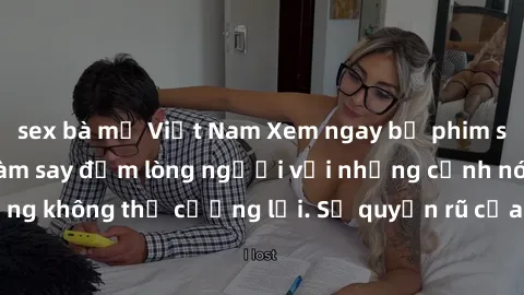 sex bà mẹ Việt Nam Xem ngay bộ phim sex milf hot nhất, làm say đắm lòng người với những cảnh nóng bỏng không thể cưỡng lại. Sự quyến rũ của MILF sẽ khiến bạn mãnh liệt!