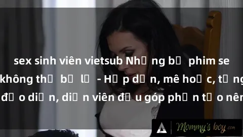 sex sinh viên vietsub Những bộ phim sex gái già đỉnh cao không thể bỏ lỡ - Hấp dẫn, mê hoặc, từng đạo diễn, diễn viên đều góp phần tạo nên sự hấp dẫn, kích thích.