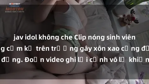 jav idol không che Clip nóng sinh viên gây sốc: Hành động cấm kỵ trên trường gây xôn xao cộng đồng. Đoạn video ghi lại cảnh vô lễ khiến dư luận bức xúc.