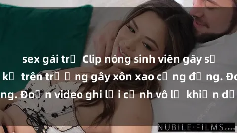 sex gái trẻ Clip nóng sinh viên gây sốc: Hành động cấm kỵ trên trường gây xôn xao cộng đồng. Đoạn video ghi lại cảnh vô lễ khiến dư luận bức xúc.