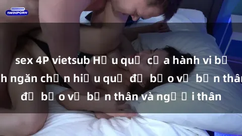 sex 4P vietsub Hậu quả của hành vi bạo dâm sex và cách ngăn chặn hiệu quả để bảo vệ bản thân và người thân