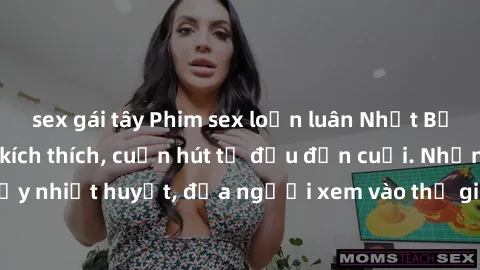 sex gái tây Phim sex loạn luân Nhật Bản: Hành động đầy kích thích, cuốn hút từ đầu đến cuối. Những cảnh quay đầy nhiệt huyết, đưa người xem vào thế giới độc đáo của tình thân. Đừng bỏ lỡ!