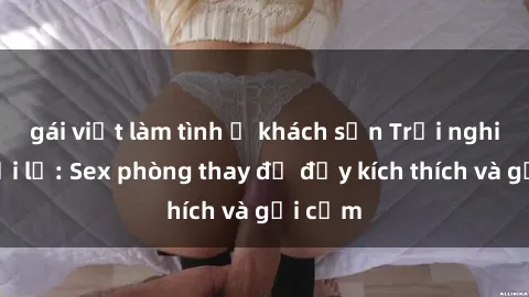 gái việt làm tình ở khách sạn Trải nghiệm mới lạ: Sex phòng thay đồ đầy kích thích và gợi cảm