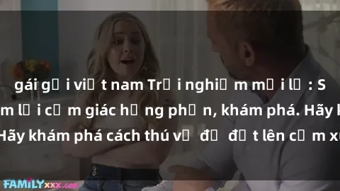 gái gọi việt nam Trải nghiệm mới lạ: Sex trong xe hơi đem lại cảm giác hưng phấn, khám phá. Hãy khám phá cách thú vị để đốt lên cảm xúc trong cuộc tình!