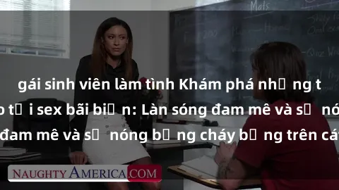 gái sinh viên làm tình Khám phá những trải nghiệm độc đáo tại sex bãi biển: Làn sóng đam mê và sự nóng bỏng cháy bỏng trên cát trắng