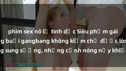 phim sex nô lệ tình dục Siêu phẩm gái Việt tham gia trong buổi gangbang không kiềm chế được lòng sung sướng, những cảnh nóng nảy khiến ai cũng phải mãn nhãn
