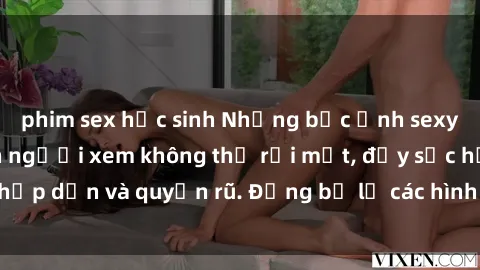 phim sex học sinh Những bức ảnh sexy tá gợi cảm khiến người xem không thể rời mắt, đầy sức hấp dẫn và quyến rũ. Đừng bỏ lỡ các hình ảnh nóng bỏng này!