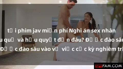 tải phim jav miễn phí Nghi án sex nhân viên nhà hàng: Hậu quả và hậu quyết đến đâu? Được đào sâu vào vụ việc cực kỳ nghiêm trọng này.