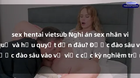 sex hentai vietsub Nghi án sex nhân viên nhà hàng: Hậu quả và hậu quyết đến đâu? Được đào sâu vào vụ việc cực kỳ nghiêm trọng này.