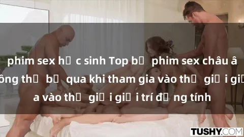 phim sex học sinh Top bộ phim sex châu âu nổi tiếng không thể bỏ qua khi tham gia vào thế giới giải trí đồng tính