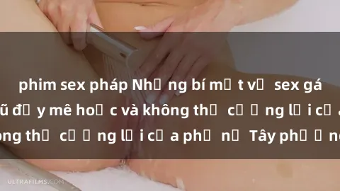 phim sex pháp Những bí mật về sex gái Tây: Sự quyến rũ đầy mê hoặc và không thể cưỡng lại của phụ nữ Tây phương