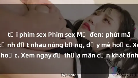 tải phim sex Phim sex Mỹ đen: phút mãnh liệt với những cảnh địt nhau nóng bỏng, đầy mê hoặc. Xem ngay để thỏa mãn cơn khát tình dục của bạn!