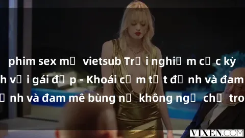 phim sex mỹ vietsub Trải nghiệm cực kỳ thú vị khi làm tình với gái đẹp - Khoái cảm tột đỉnh và đam mê bùng nổ không ngờ chỉ trong một đêm!