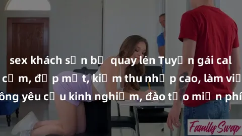 sex khách sạn bị quay lén Tuyển gái call girl Việt Nam gợi cảm, đẹp mắt, kiếm thu nhập cao, làm việc linh hoạt, không yêu cầu kinh nghiệm, đào tạo miễn phí. Liên hệ ngay để biết thêm chi tiết!