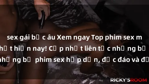 sex gái bắc âu Xem ngay Top phim sex mới nhất đang hot nhất hiện nay! Cập nhật liên tục những bộ phim sex hấp dẫn, độc đáo và đầy kích thích.