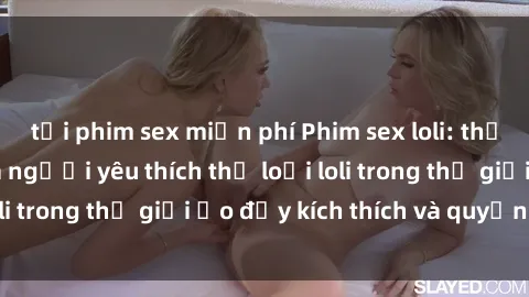 tải phim sex miễn phí Phim sex loli: thỏa mãn đam mê của người yêu thích thể loại loli trong thế giới ảo đầy kích thích và quyến rũ.
