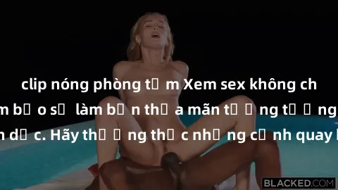 clip nóng phòng tắm Xem sex không che HD miễn phí đảm bảo sẽ làm bạn thỏa mãn tưởng tượng và nhu cầu tình dục. Hãy thưởng thức những cảnh quay hấp dẫn và mãnh liệt ngay bây giờ!
