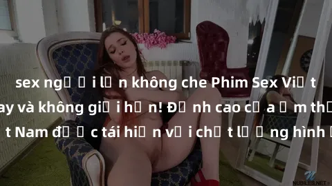 sex người lớn không che Phim Sex Việt Nam HD - Xem ngay và không giới hạn! Đỉnh cao của ẩm thực tình dục Việt Nam được tái hiện với chất lượng hình ảnh sắc nét. Hãy thưởng thức ngay!