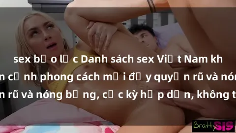 sex bạo lực Danh sách sex Việt Nam không che - Ảnh toàn cảnh phong cách mới đầy quyến rũ và nóng bỏng, cực kỳ hấp dẫn, không thể bỏ qua!