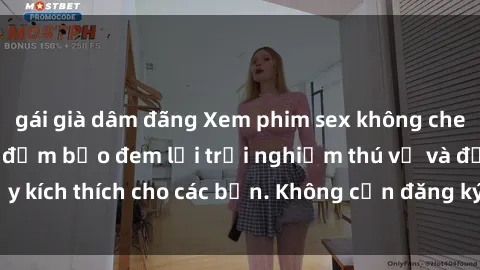 gái già dâm đãng Xem phim sex không che miễn phí tại đây, đảm bảo đem lại trải nghiệm thú vị và đầy kích thích cho các bạn. Không cần đăng ký, hoàn toàn miễn phí.