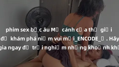 phim sex bắc âu Mở cánh cửa thế giới sex MILF Việt Nam để khám phá niềm vui mới_ENCODE_. Hãy tham gia ngay để trải nghiệm những khoảnh khắc đầy kích thích và đam mê.
