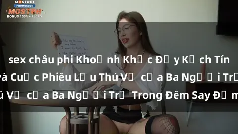 sex châu phi Khoảnh Khắc Đầy Kịch Tính: Sex  Việt Nam và Cuộc Phiêu Lưu Thú Vị của Ba Người Trẻ Trong Đêm Say Đắm