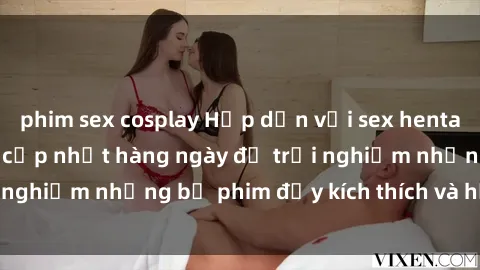 phim sex cosplay Hấp dẫn với sex hentai vietsub mới nhất, cập nhật hàng ngày để trải nghiệm những bộ phim đầy kích thích và hấp dẫn.