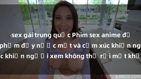 sex gái trung quốc Phim sex anime đỉnh cao: Những tác phẩm đầy nước mắt và cảm xúc khiến người xem không thể rời mắt khỏi màn hình